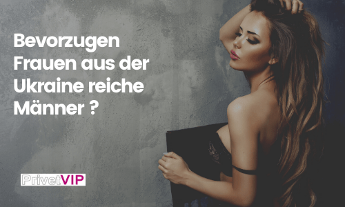 Bevorzugen Frauen aus der Ukraine reiche Männer ?